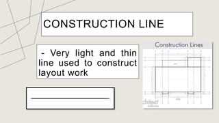 CONSTRUCTION LINE
- Very light and thin
line used to construct
layout work
 
