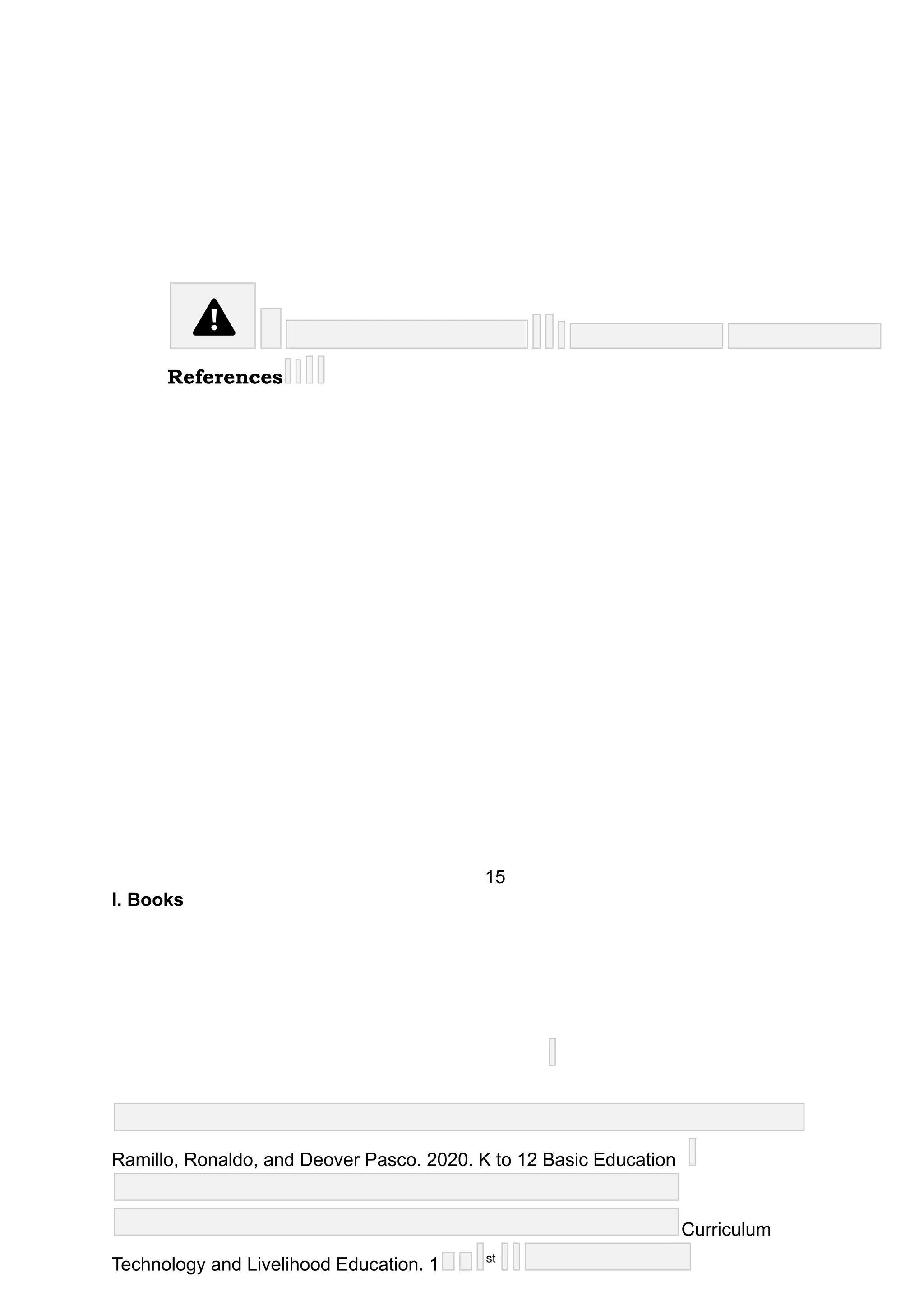 References
15
I. Books
Ramillo, Ronaldo, and Deover Pasco. 2020. K to 12 Basic Education
Curriculum
Technology and Livelihood Education. 1 st
 