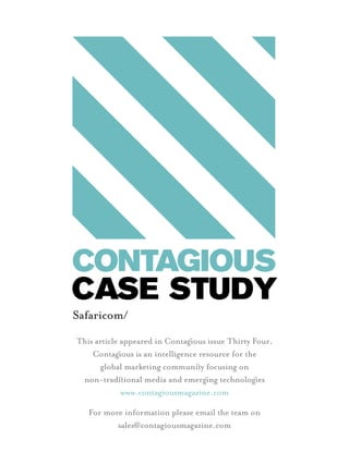 Safaricom/
This article appeared in Contagous issue Thirty Four.
Contagous is an intelligence resource for the
global marketing communiy focusing on
non-tradiional media and emergng technologes
www.contagiousmagazine.com
For more information please email the team on
sales@contagiousmagazine.com
CASE STUDY
 