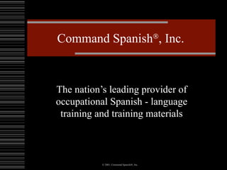 Command Spanish  , Inc. The nation’s leading provider of occupational Spanish - language training and training materials 