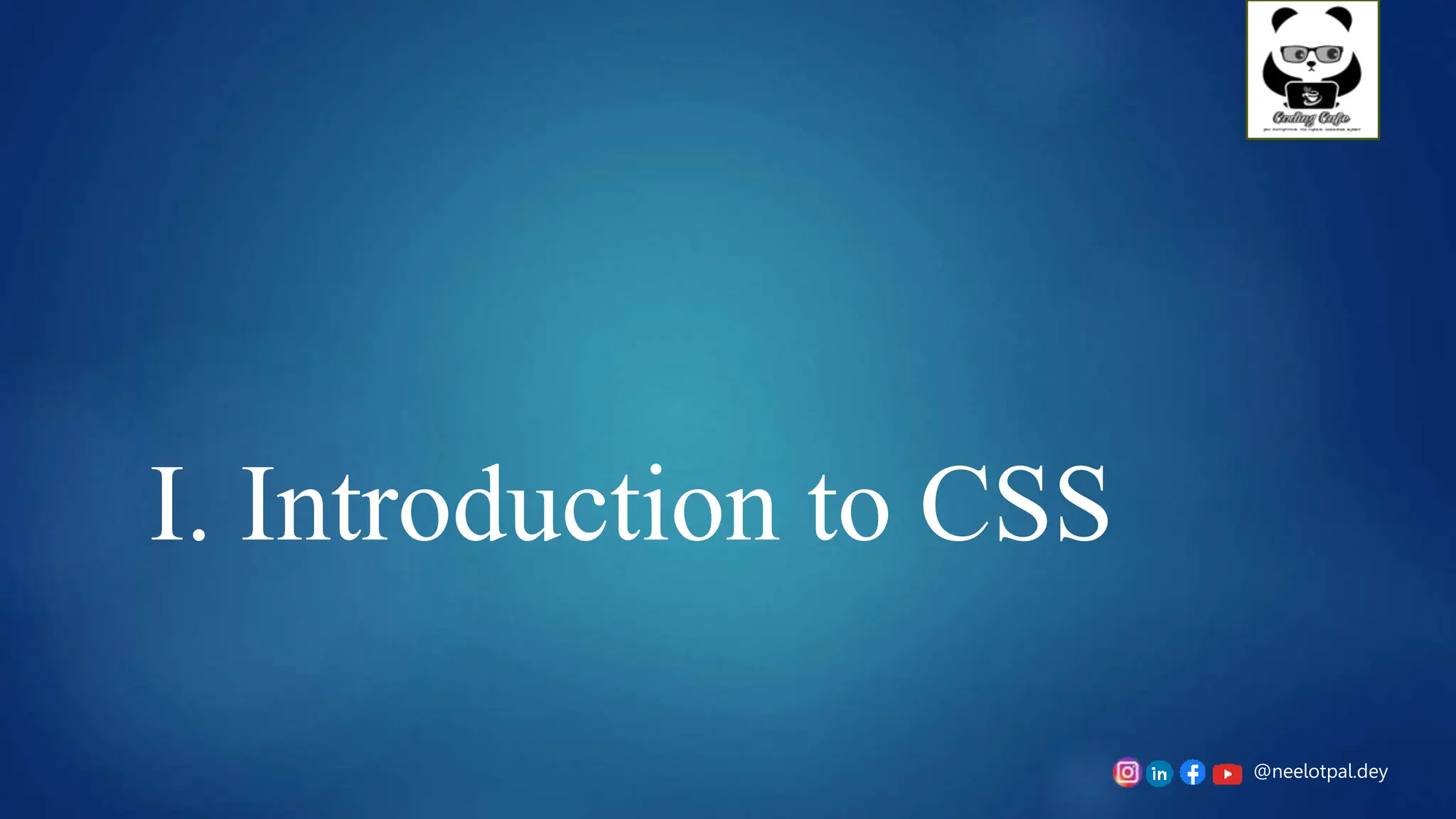 @neelotpal.dey
I. Introduction to CSS
 