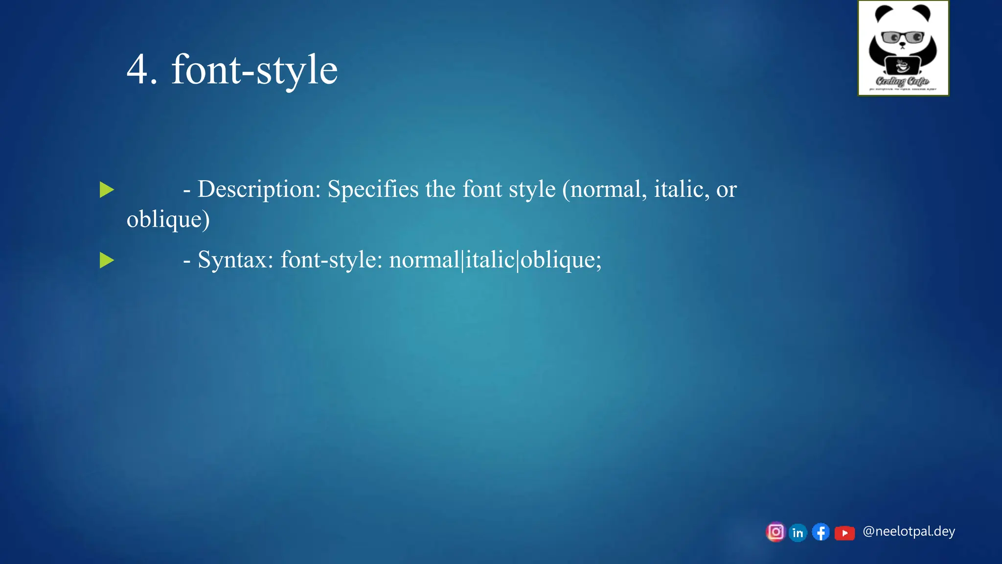@neelotpal.dey
4. font-style
 - Description: Specifies the font style (normal, italic, or
oblique)
 - Syntax: font-style: normal|italic|oblique;
 
