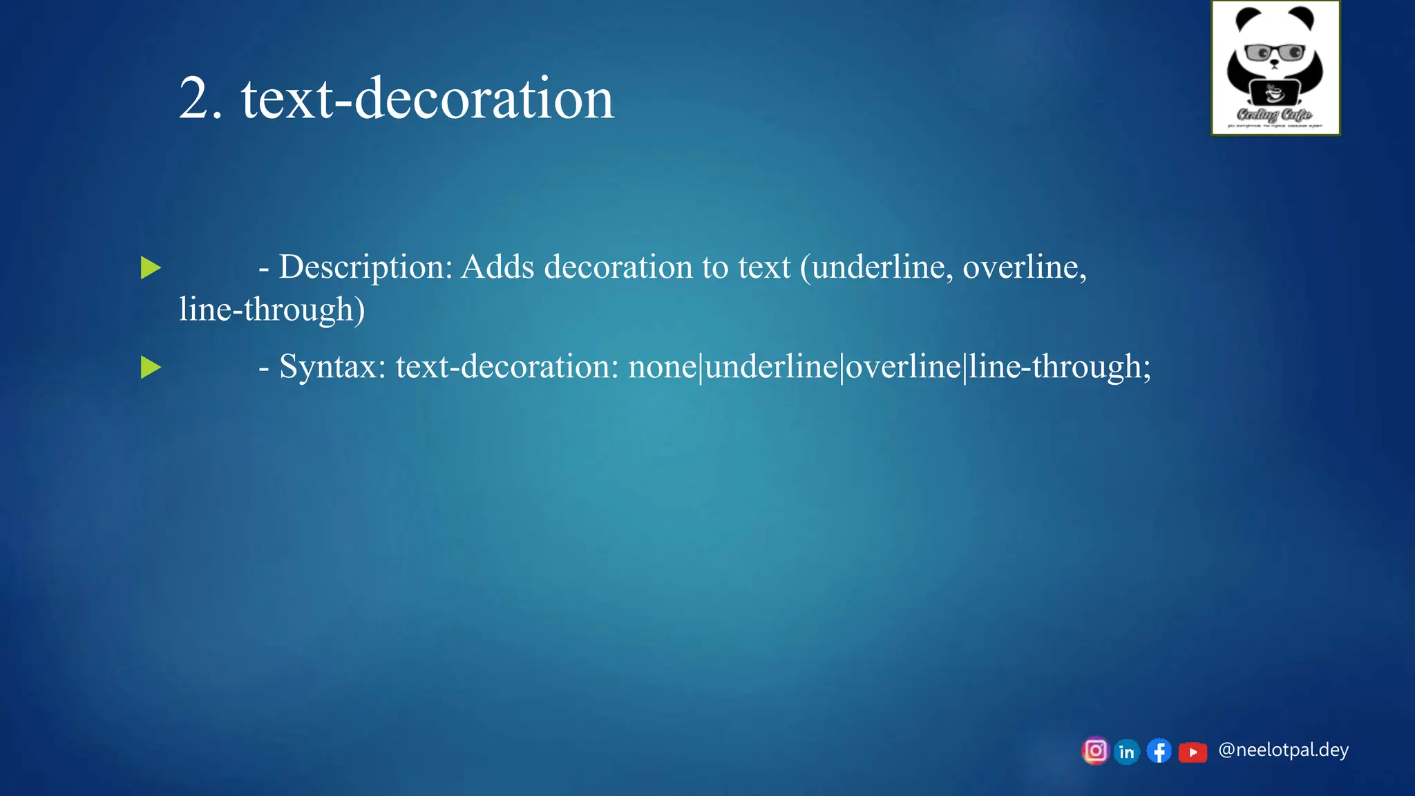 @neelotpal.dey
2. text-decoration
 - Description: Adds decoration to text (underline, overline,
line-through)
 - Syntax: text-decoration: none|underline|overline|line-through;
 