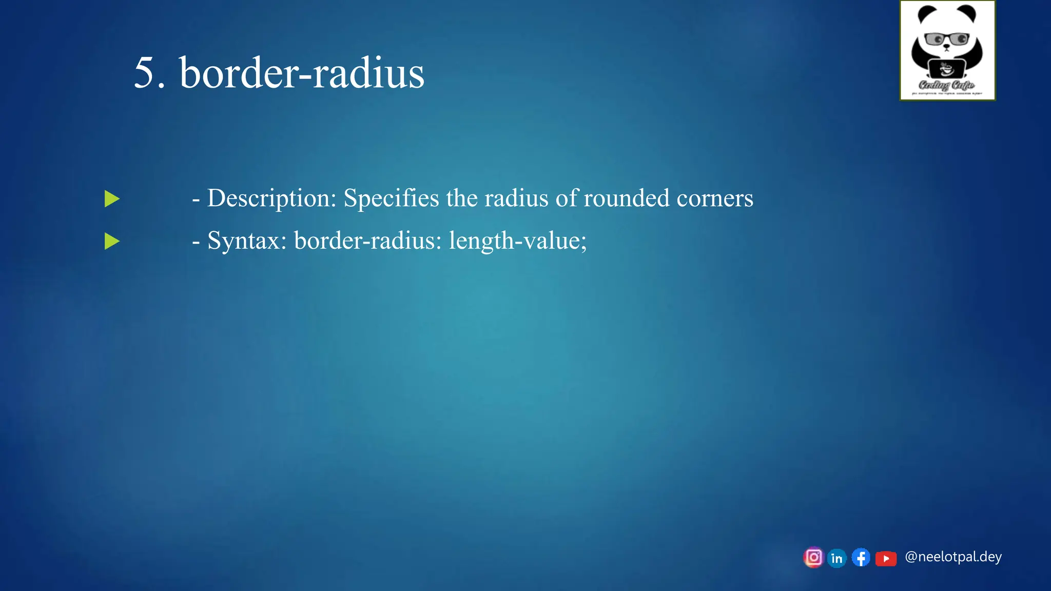 @neelotpal.dey
5. border-radius
 - Description: Specifies the radius of rounded corners
 - Syntax: border-radius: length-value;
 