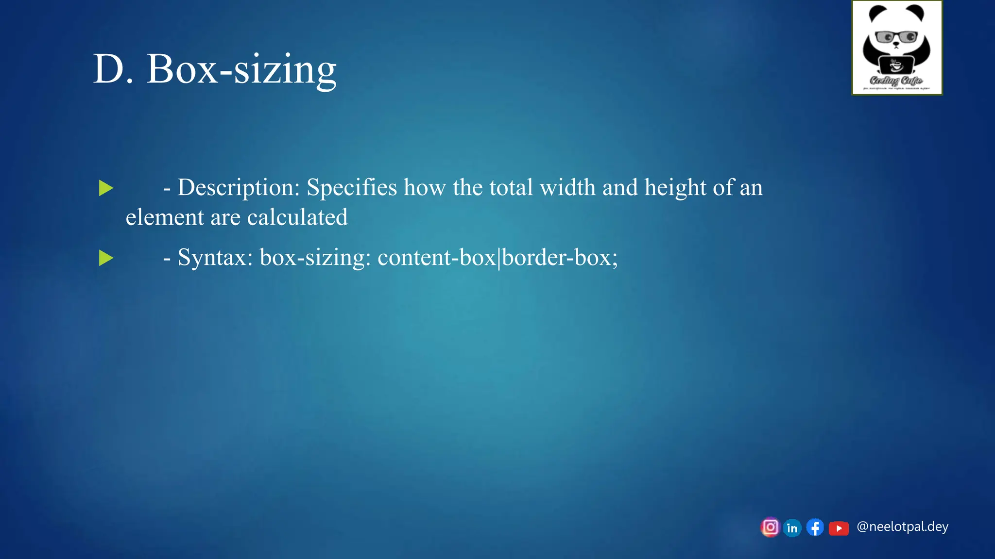 @neelotpal.dey
D. Box-sizing
 - Description: Specifies how the total width and height of an
element are calculated
 - Syntax: box-sizing: content-box|border-box;
 