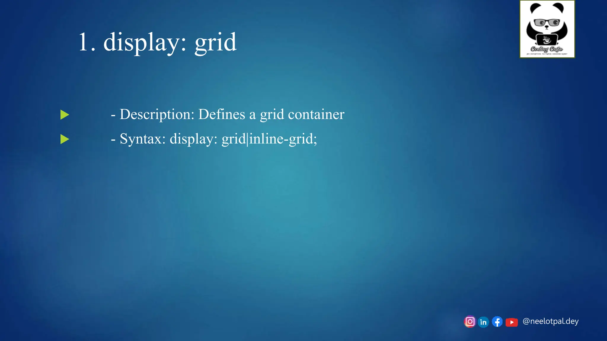 @neelotpal.dey
1. display: grid
 - Description: Defines a grid container
 - Syntax: display: grid|inline-grid;
 