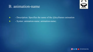 @neelotpal.dey
B. animation-name
 - Description: Specifies the name of the @keyframes animation
 - Syntax: animation-name: animation-name;
 