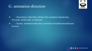 @neelotpal.dey
G. animation-direction
 - Description: Specifies whether the animation should play
forwards, backwards, or alternate
 - Syntax: animation-direction: normal|reverse|alternate|alternate-
reverse;
 