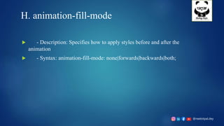 @neelotpal.dey
H. animation-fill-mode
 - Description: Specifies how to apply styles before and after the
animation
 - Syntax: animation-fill-mode: none|forwards|backwards|both;
 
