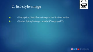 @neelotpal.dey
2. list-style-image
 - Description: Specifies an image as the list-item marker
 - Syntax: list-style-image: none|url("image-path");
 