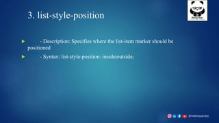 @neelotpal.dey
3. list-style-position
 - Description: Specifies where the list-item marker should be
positioned
 - Syntax: list-style-position: inside|outside;
 