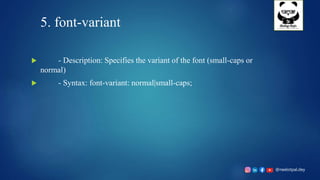 @neelotpal.dey
5. font-variant
 - Description: Specifies the variant of the font (small-caps or
normal)
 - Syntax: font-variant: normal|small-caps;
 