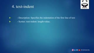 @neelotpal.dey
4. text-indent
 - Description: Specifies the indentation of the first line of text
 - Syntax: text-indent: length-value;
 