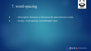 @neelotpal.dey
7. word-spacing
 - Description: Increases or decreases the space between words
 - Syntax: word-spacing: normal|length-value;
 