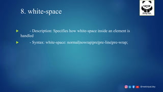 @neelotpal.dey
8. white-space
 - Description: Specifies how white-space inside an element is
handled
 - Syntax: white-space: normal|nowrap|pre|pre-line|pre-wrap;
 