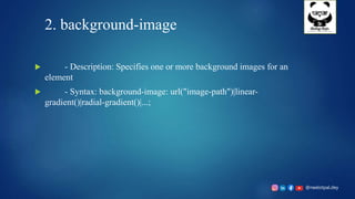 @neelotpal.dey
2. background-image
 - Description: Specifies one or more background images for an
element
 - Syntax: background-image: url("image-path")|linear-
gradient()|radial-gradient()|...;
 