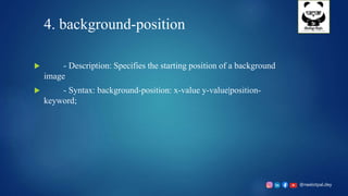 @neelotpal.dey
4. background-position
 - Description: Specifies the starting position of a background
image
 - Syntax: background-position: x-value y-value|position-
keyword;
 