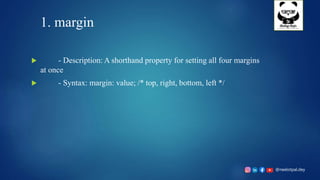 @neelotpal.dey
1. margin
 - Description: A shorthand property for setting all four margins
at once
 - Syntax: margin: value; /* top, right, bottom, left */
 