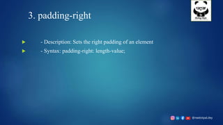 @neelotpal.dey
3. padding-right
 - Description: Sets the right padding of an element
 - Syntax: padding-right: length-value;
 