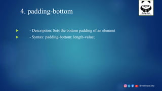 @neelotpal.dey
4. padding-bottom
 - Description: Sets the bottom padding of an element
 - Syntax: padding-bottom: length-value;
 