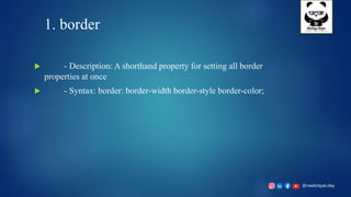 @neelotpal.dey
1. border
 - Description: A shorthand property for setting all border
properties at once
 - Syntax: border: border-width border-style border-color;
 
