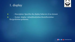 @neelotpal.dey
1. display
 - Description: Specifies the display behavior of an element
 - Syntax: display: inline|block|inline-block|flex|inline-
flex|grid|inline-grid|none;
 