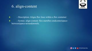 @neelotpal.dey
6. align-content
 - Description: Aligns flex lines within a flex container
 - Syntax: align-content: flex-start|flex-end|center|space-
between|space-around|stretch;
 