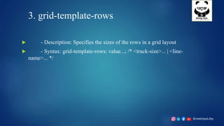@neelotpal.dey
3. grid-template-rows
 - Description: Specifies the sizes of the rows in a grid layout
 - Syntax: grid-template-rows: value...; /* <track-size>... | <line-
name>... */
 
