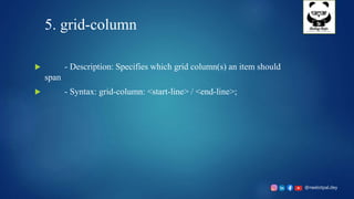 @neelotpal.dey
5. grid-column
 - Description: Specifies which grid column(s) an item should
span
 - Syntax: grid-column: <start-line> / <end-line>;
 