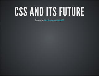 CSS AND ITS FUTURE 
Created by Alex Bondarev / @skip405 
 