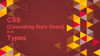 CSS
{Cascading Style Sheet}
& its
Types
 