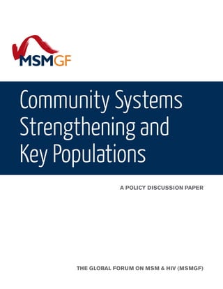 Community Systems
Strengthening and
Key Populations
A POLICY DISCUSSION PAPER
THE GLOBAL FORUM ON MSM & HIV (MSMGF)
 