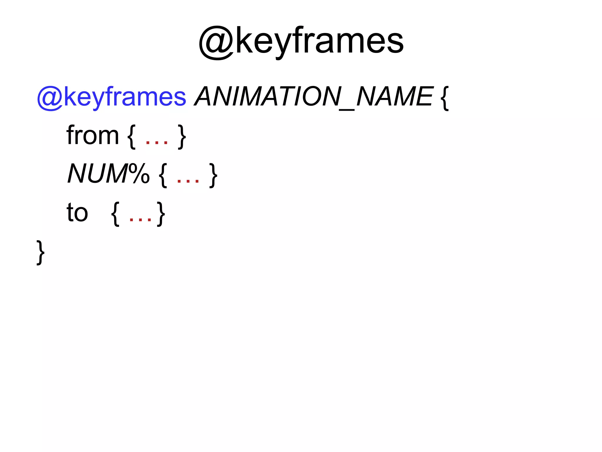 @keyframes
@keyframes ANIMATION_NAME {
  from { … }
  NUM% { … }
  to { … }
}
 