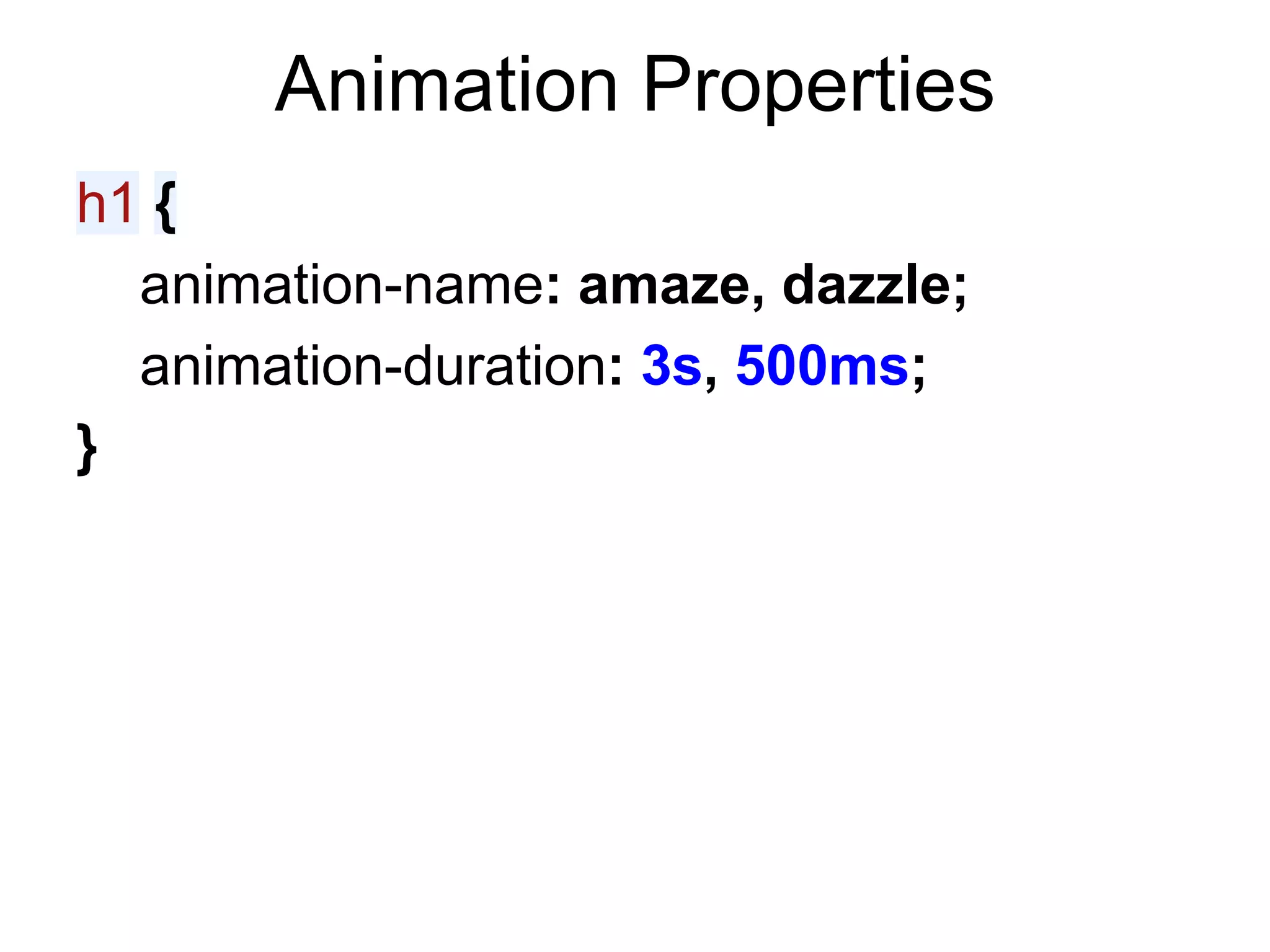 Animation Properties
h1 {
  animation-name: amaze, dazzle;
  animation-duration: 3s, 500ms;
}
 
