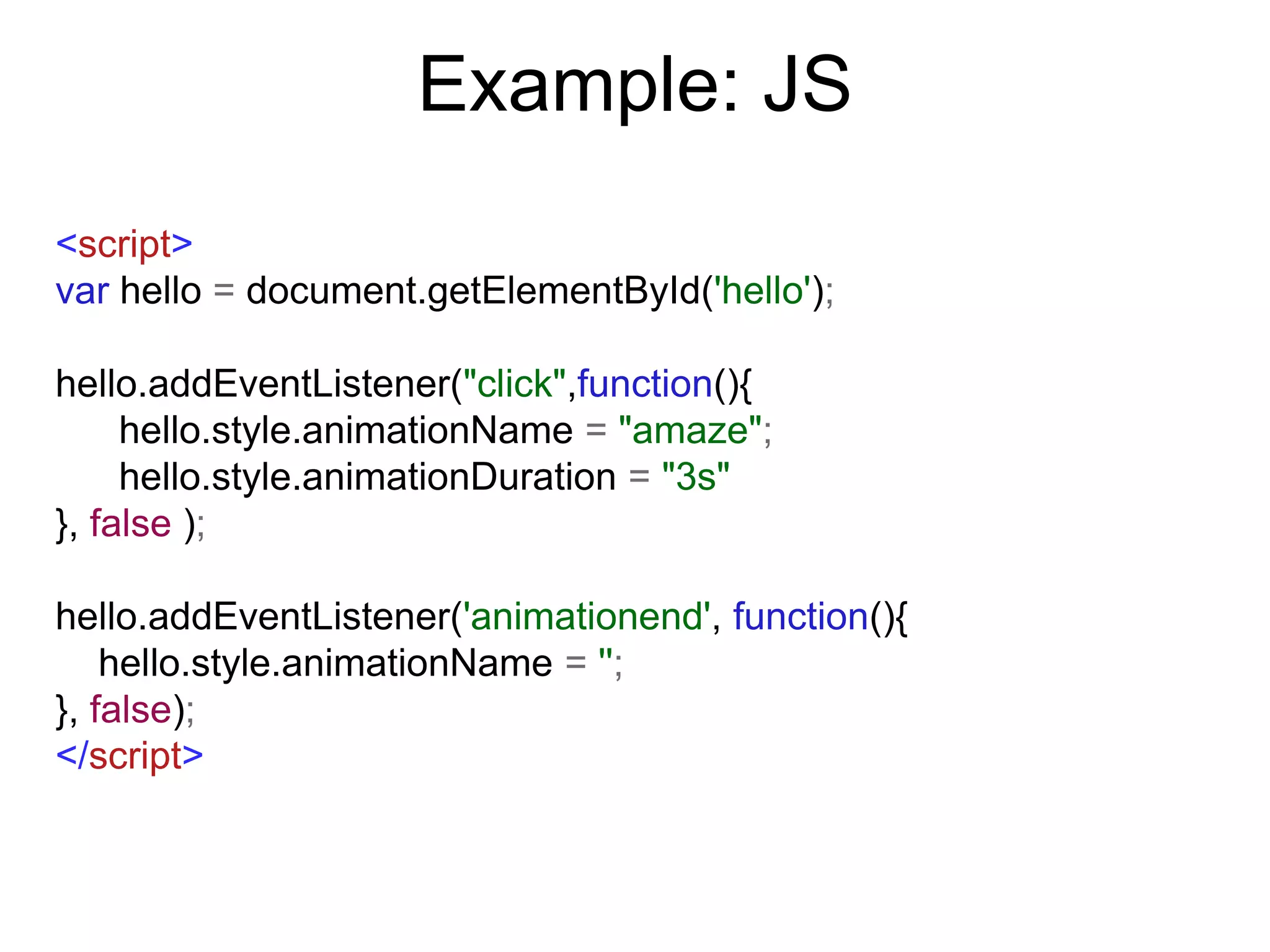 Example: JS
<script>
var hello = document.getElementById('hello');

hello.addEventListener("click",function(){
     hello.style.animationName = "amaze";
     hello.style.animationDuration = "3s"
}, false );

hello.addEventListener('animationend', function(){
    hello.style.animationName = '';
}, false);
</script>
 