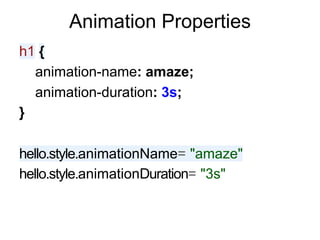 Animation Properties
h1 {
  animation-name: amaze;
  animation-duration: 3s;
}

hello.style.animationName= "amaze"
hello.style.animationDuration= "3s"
 