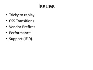 Issues
•   Tricky to replay
•   CSS Transitions
•   Vendor Prefixes
•   Performance
•   Support (IE 9)
 