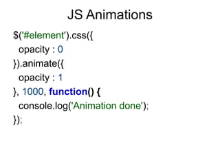 JS Animations
$('#element').css({
  opacity : 0
}).animate({
  opacity : 1
}, 1000, function() {
  console.log('Animation done');
});
 