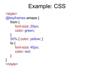 Example: CSS
<style>
@keyframes amaze {
   from {
       font-size: 20px;
       color: green;
   }
   50% { color: yellow; }
   to {
       font-size: 40px;
       color: red;
   }
}
</style>
 