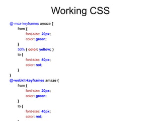Working CSS
@-moz-keyframes amaze {
   from {
        font-size: 20px;
        color: green;
   }
   50% { color: yellow; }
   to {
        font-size: 40px;
        color: red;
   }
}
@-webkit-keyframes amaze {
   from {
        font-size: 20px;
        color: green;
   }
   to {
        font-size: 40px;
        color: red;
 