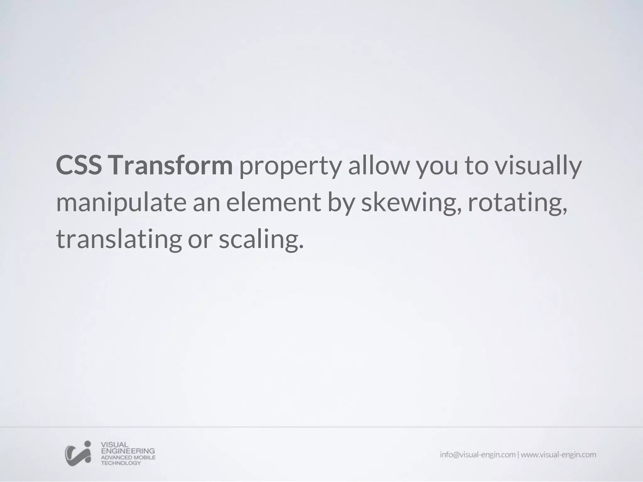 CSS Transform property allow you to visually
manipulate an element by skewing, rotating,
translating or scaling.
 