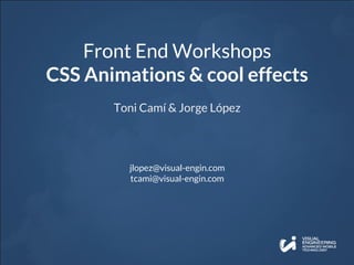 Front End Workshops
CSS Animations & cool effects
Toni Camí & Jorge López
jlopez@visual-engin.com
tcami@visual-engin.com
 