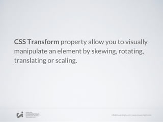 CSS Transform property allow you to visually
manipulate an element by skewing, rotating,
translating or scaling.
 
