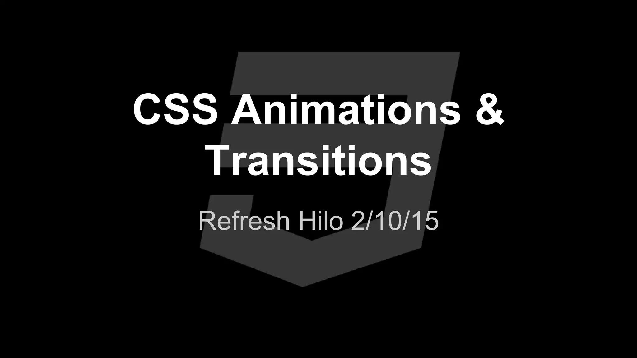 CSS Animations &
Transitions
Refresh Hilo 2/10/15
 