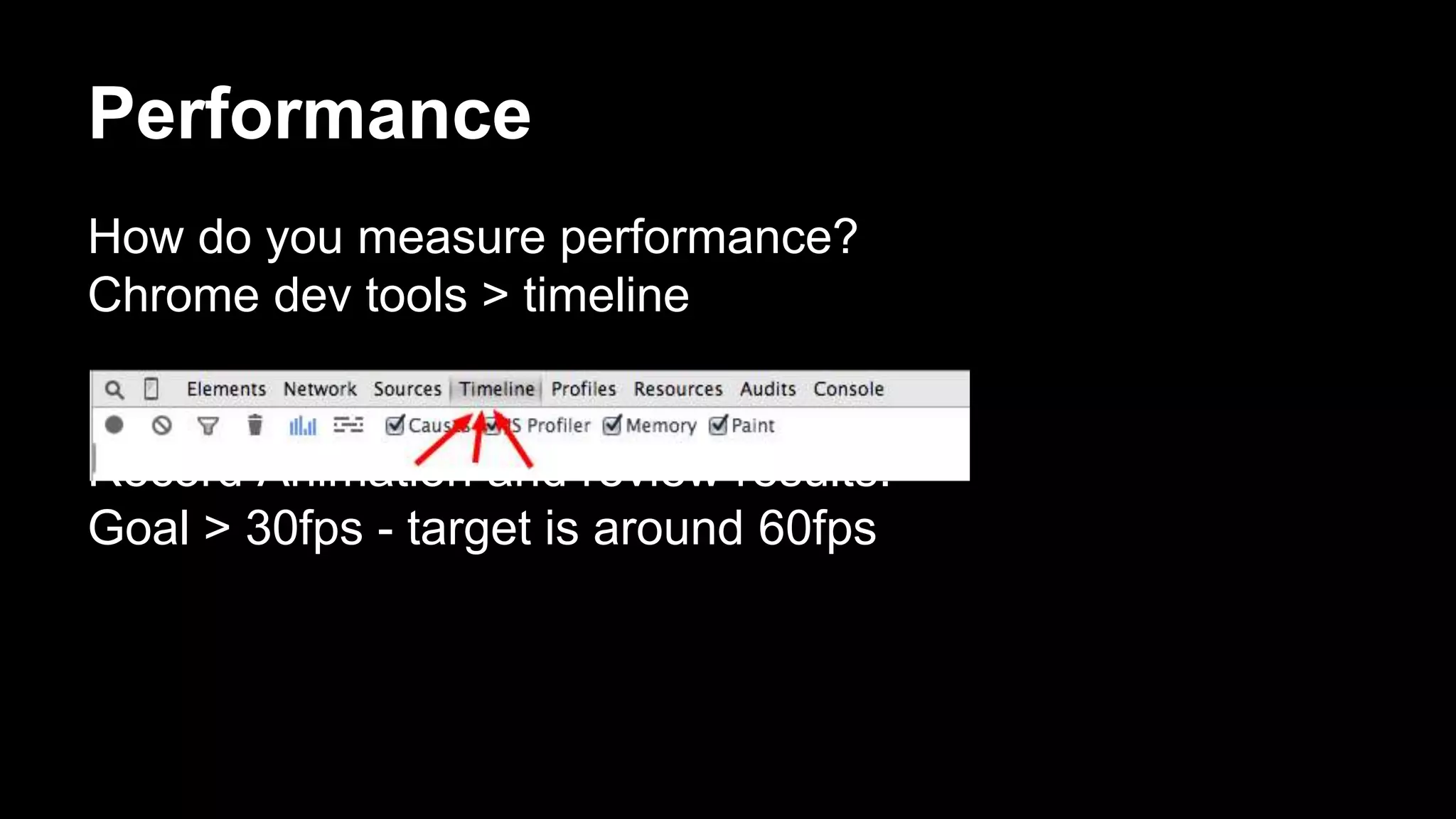 Performance
How do you measure performance?
Chrome dev tools > timeline
Record Animation and review results.
Goal > 30fps - target is around 60fps
 