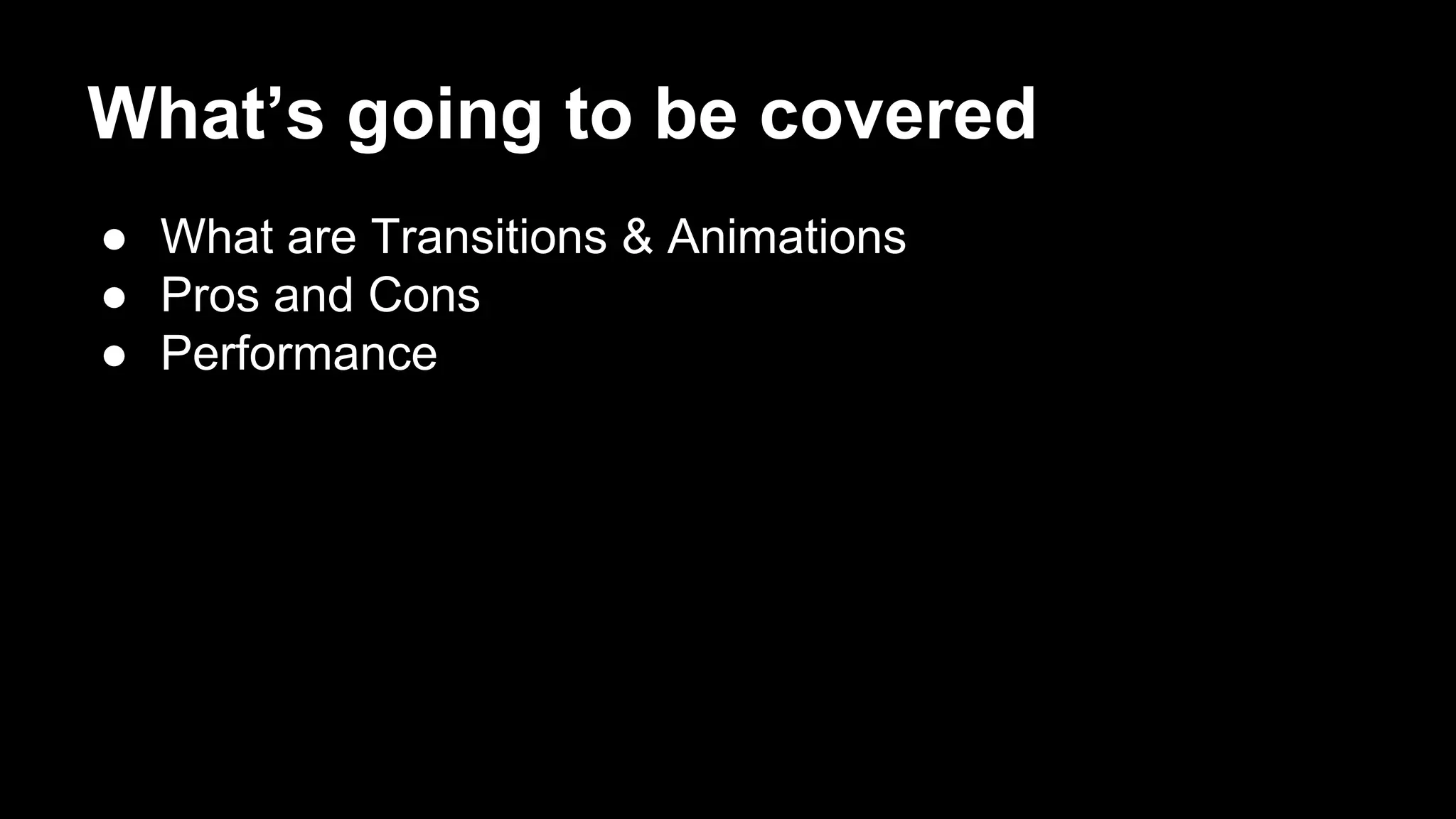What’s going to be covered
● What are Transitions & Animations
● Pros and Cons
● Performance
 