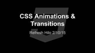 CSS Animations &
Transitions
Refresh Hilo 2/10/15
 