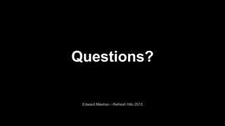 Questions?
Edward Meehan - Refresh Hilo 2015
 