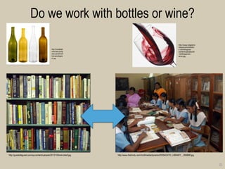 Do we work with bottles or wine? 
21 
http://r1wolbbaltimore.files.wordpress.com/2012/05/winebottleglass1.jpg 
http://www.sitgesholidayaccommodation.com/blog/wp- content/uploads/2012/06/spanish- wine.jpg 
http://guestofaguest.com/wp-content/uploads/2013/10/book-shelf.jpg 
http://www.thehindu.com/multimedia/dynamic/00294/24TH_LIBRARY__294866f.jpg  