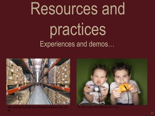 Resources and practices 
Experiences and demos… 
25 
http://images.mmorpg.com/features/5864/images/GamerKid3.jpg 
http://www.logisticaylogistica.com/imagenes/almacen_b2b_b2c.jpg  